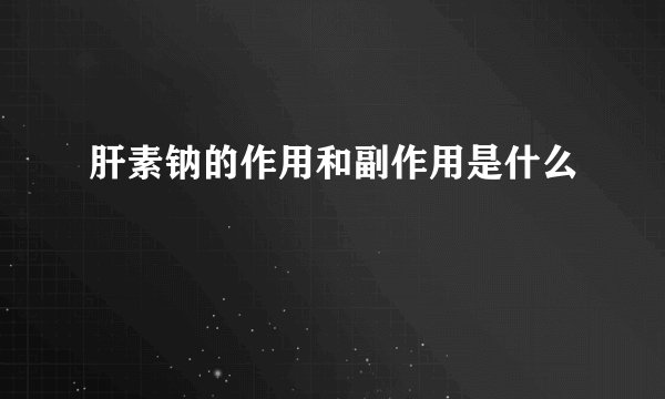 肝素钠的作用和副作用是什么