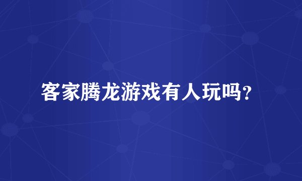 客家腾龙游戏有人玩吗？