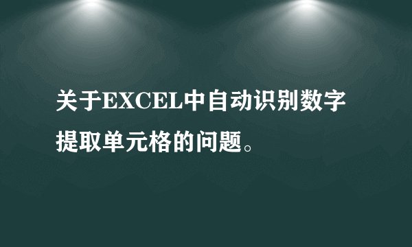 关于EXCEL中自动识别数字提取单元格的问题。