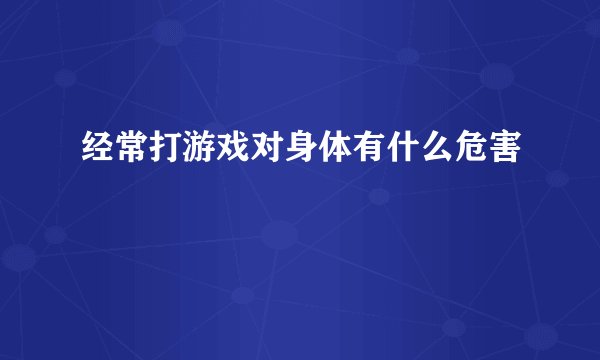 经常打游戏对身体有什么危害
