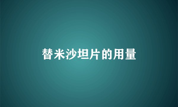 替米沙坦片的用量