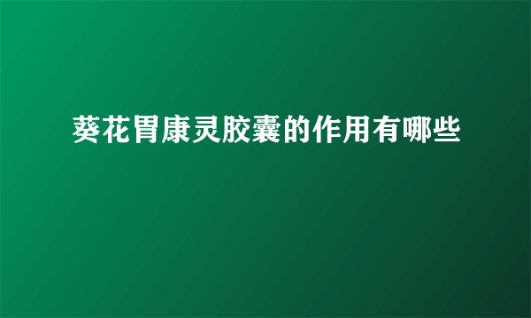 葵花胃康灵胶囊的作用有哪些