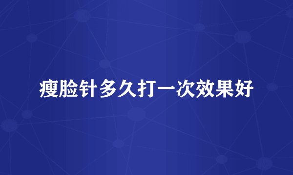 瘦脸针多久打一次效果好