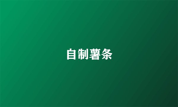 自制薯条