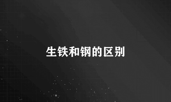 生铁和钢的区别
