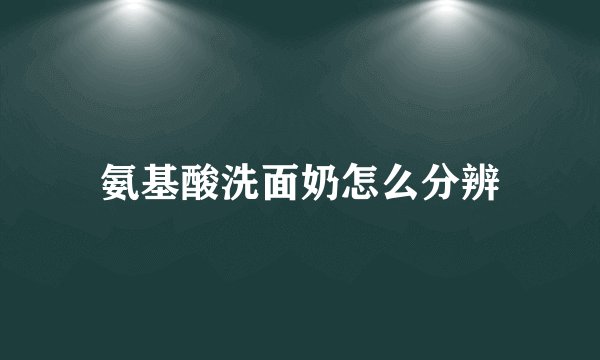 氨基酸洗面奶怎么分辨