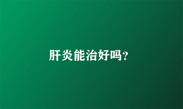 肝炎能治好吗？