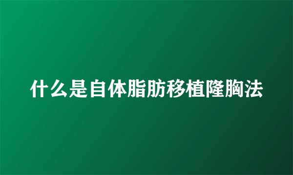 什么是自体脂肪移植隆胸法