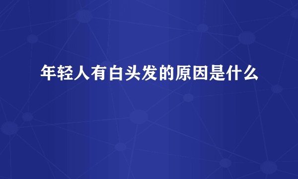 年轻人有白头发的原因是什么