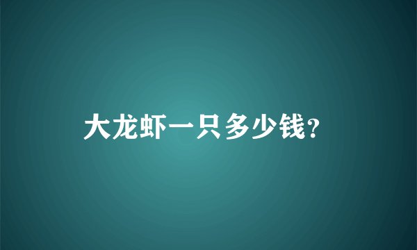 大龙虾一只多少钱？
