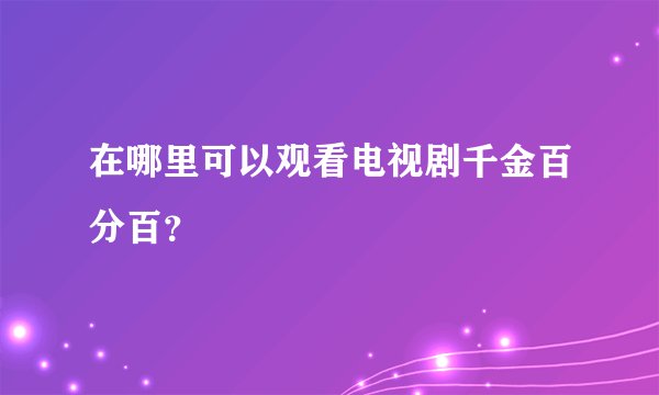 在哪里可以观看电视剧千金百分百？