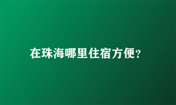 在珠海哪里住宿方便？