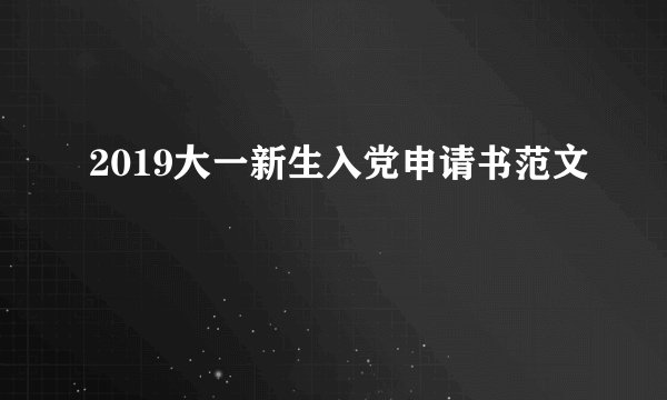 2019大一新生入党申请书范文