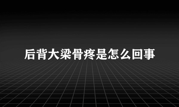 后背大梁骨疼是怎么回事