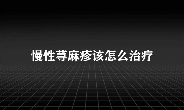 慢性荨麻疹该怎么治疗