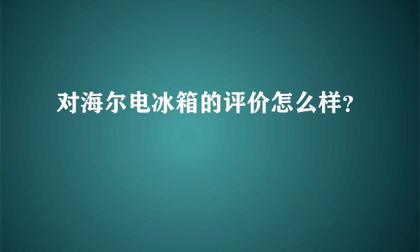 对海尔电冰箱的评价怎么样？