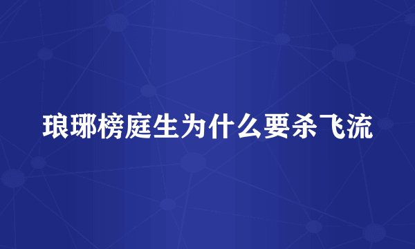 琅琊榜庭生为什么要杀飞流