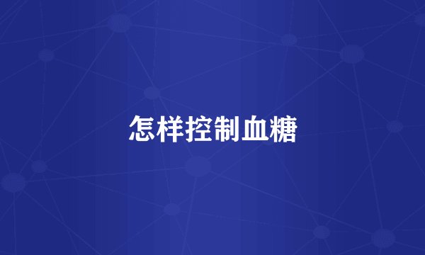 怎样控制血糖