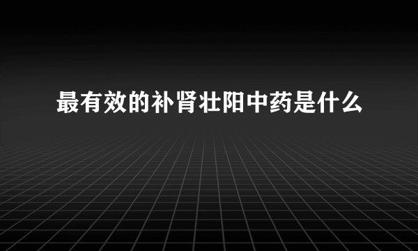 最有效的补肾壮阳中药是什么