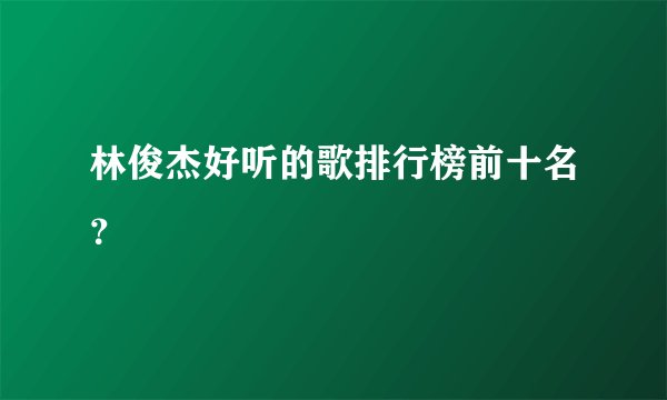 林俊杰好听的歌排行榜前十名？