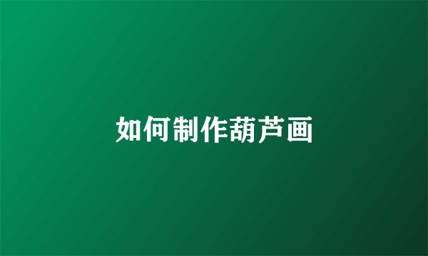 如何制作葫芦画