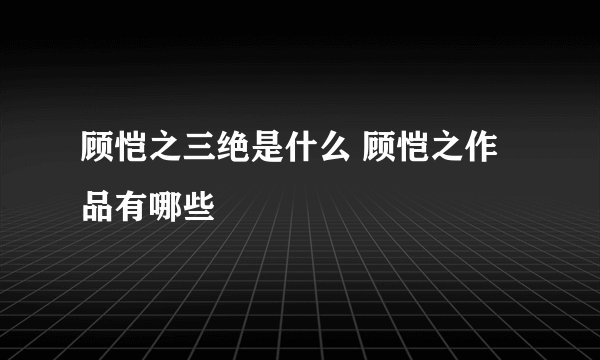 顾恺之三绝是什么 顾恺之作品有哪些