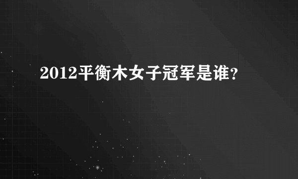 2012平衡木女子冠军是谁？