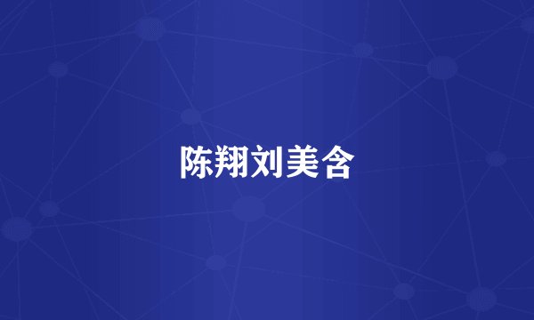 陈翔刘美含