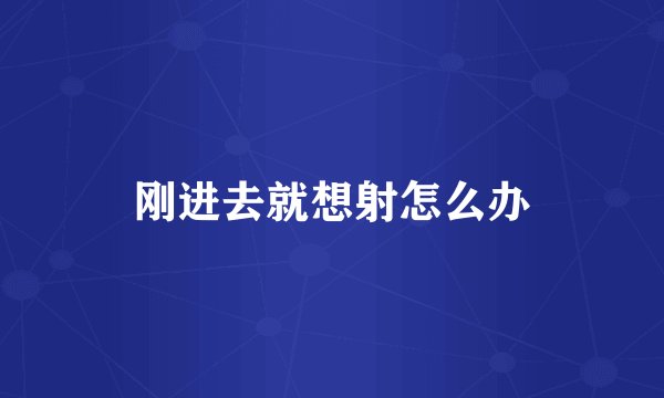 刚进去就想射怎么办