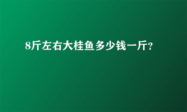 8斤左右大桂鱼多少钱一斤？