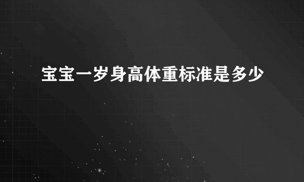 宝宝一岁身高体重标准是多少