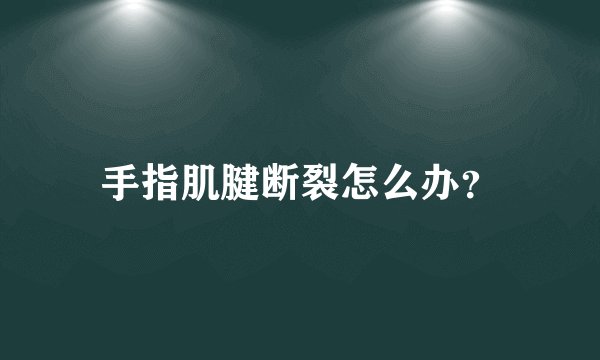 手指肌腱断裂怎么办？