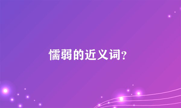 懦弱的近义词?