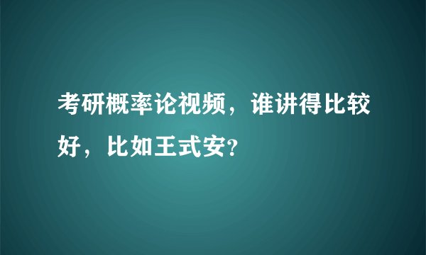 考研概率论视频,谁讲得比较好,比如王式安?