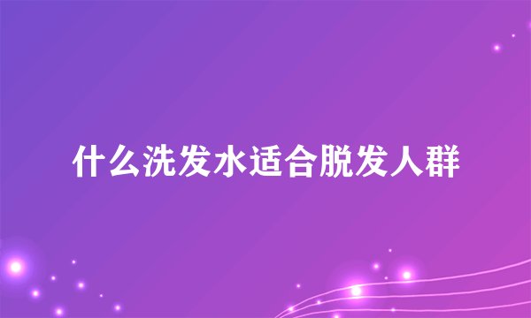 什么洗发水适合脱发人群