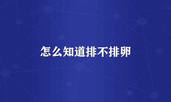 怎么知道排不排卵