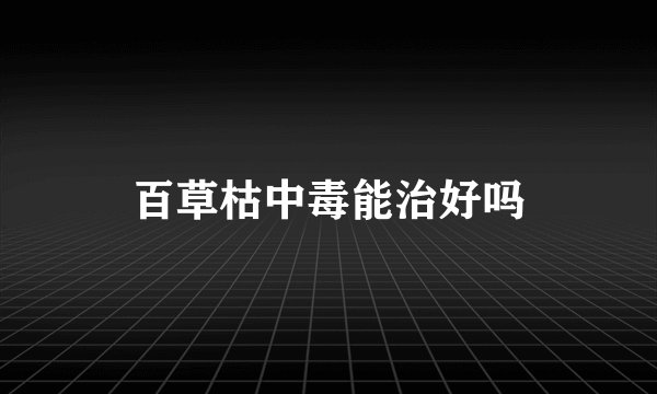 百草枯中毒能治好吗