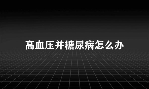 高血压并糖尿病怎么办