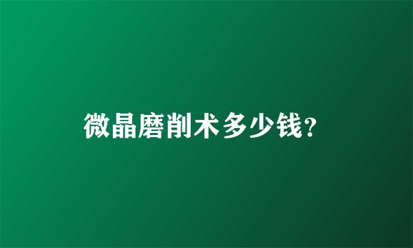 微晶磨削术多少钱？