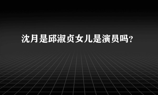 沈月是邱淑贞女儿是演员吗？