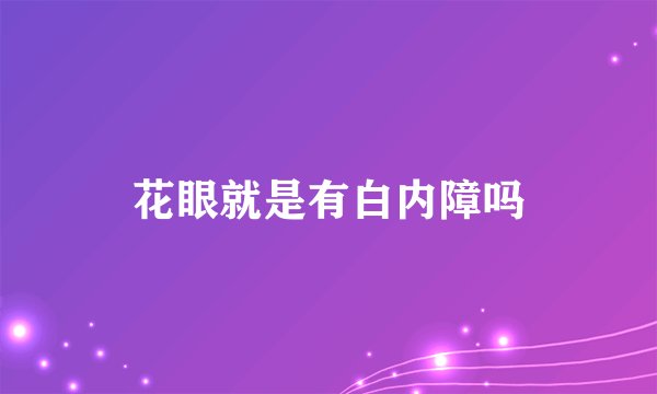 花眼就是有白内障吗
