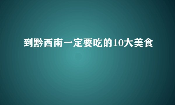到黔西南一定要吃的10大美食