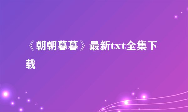 《朝朝暮暮》最新txt全集下载