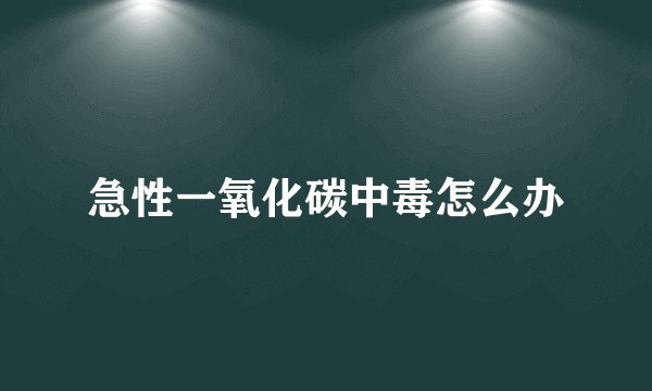 急性一氧化碳中毒怎么办