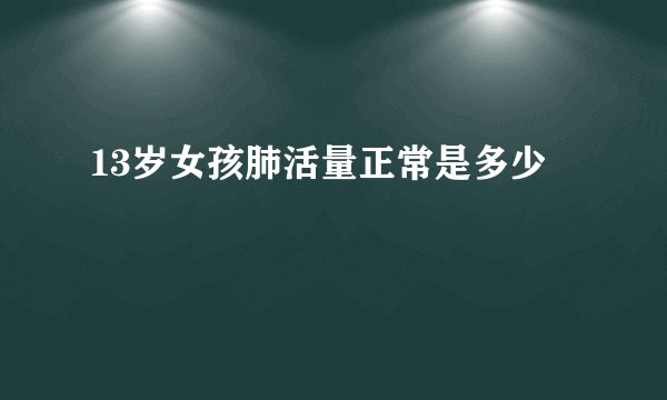13岁女孩肺活量正常是多少