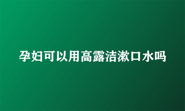 孕妇可以用高露洁漱口水吗