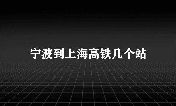 宁波到上海高铁几个站