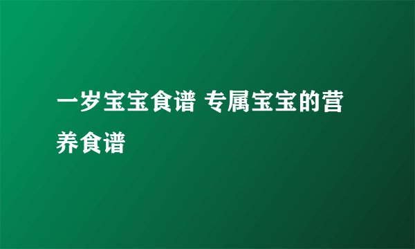 一岁宝宝食谱 专属宝宝的营养食谱
