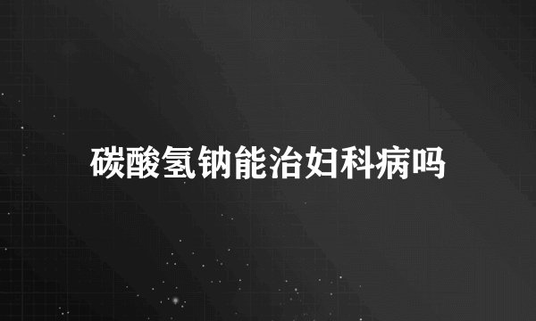碳酸氢钠能治妇科病吗