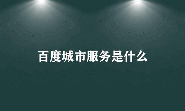 百度城市服务是什么